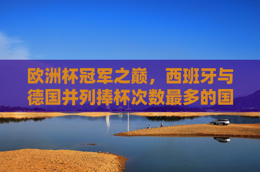 欧洲杯冠军之巅,西班牙与德国并列捧杯次数最多的国家,欧洲杯之巅,西班牙、德国并列捧杯次数最多