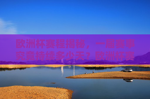 欧洲杯赛程揭秘,一届赛事究竟持续多少天?欧洲杯赛程揭秘,一届赛事持续多少天?