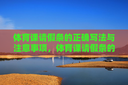 体育课请假条的正确写法与注意事项，体育课请假条的正确写法与注意事项