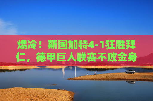 爆冷！斯图加特4-1狂胜拜仁，德甲巨人联赛不败金身告破，爆冷！斯图加特4-1狂胜拜仁，德甲巨人不败金身告破