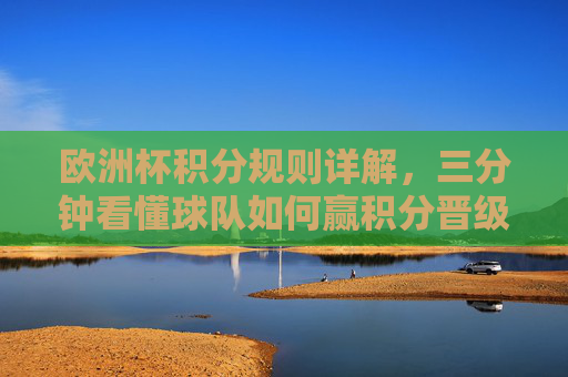 欧洲杯积分规则详解,三分钟看懂球队如何赢积分晋级,欧洲杯积分规则三分钟速通,球队如何赢积分晋级