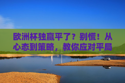 欧洲杯独赢平了?别慌!从心态到策略,教你应对平局陷阱,欧洲杯独赢平局别慌!心态策略教你应对陷阱
