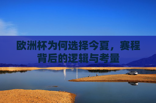 欧洲杯为何选择今夏,赛程背后的逻辑与考量