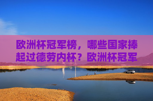 欧洲杯冠军榜,哪些国家捧起过德劳内杯?欧洲杯冠军榜,捧起德劳内杯的国家