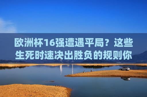 欧洲杯16强遭遇平局?这些生死时速决出胜负的规则你get了吗?