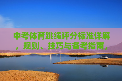 中考体育跳绳评分标准详解,规则、技巧与备考指南,中考体育跳绳,评分标准、规则、技巧与备考指南