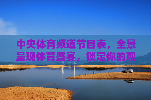 中央体育频道节目表,全景呈现体育盛宴,锁定你的观赛指南,中央体育频道节目表,全景体育盛宴观赛指南