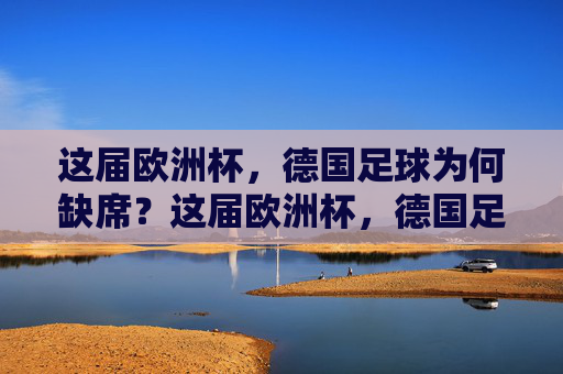 这届欧洲杯，德国足球为何缺席？这届欧洲杯，德国足球为何缺席？