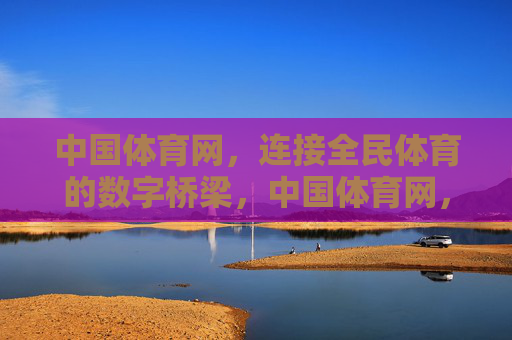 中国体育网,连接全民体育的数字桥梁,中国体育网,全民体育的数字桥梁