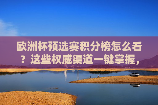 欧洲杯预选赛积分榜怎么看?这些权威渠道一键掌握,欧洲杯预选赛积分榜怎么看?权威渠道一键掌握