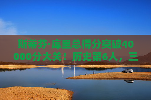 斯蒂芬·库里总得分突破40000分大关!历史第6人,三分王书写传奇新篇章,库里40000分加冕历史第6人,三分王传奇新篇