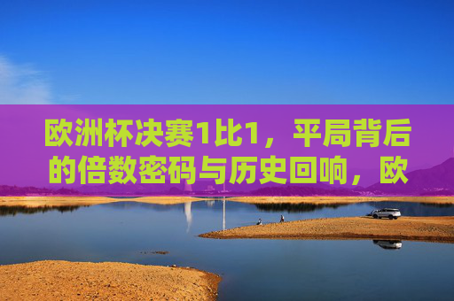 欧洲杯决赛1比1，平局背后的倍数密码与历史回响，欧洲杯决赛1比1，平局背后的倍数密码与历史回响