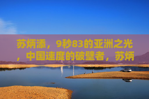 苏炳添，9秒83的亚洲之光，中国速度的破壁者，苏炳添，9秒83的亚洲之光，中国速度破壁者