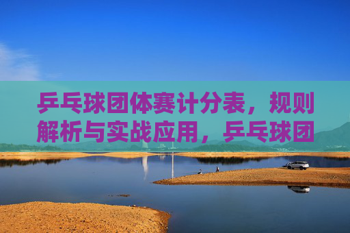 乒乓球团体赛计分表,规则解析与实战应用,乒乓球团体赛计分表,规则解析与实战应用
