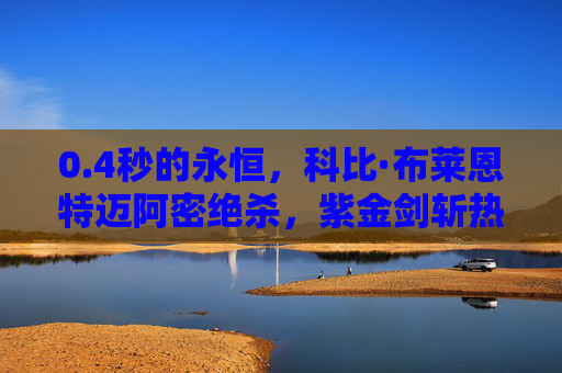 0.4秒的永恒，科比·布莱恩特迈阿密绝杀，紫金剑斩热火，4秒永恒！科比迈阿密绝杀紫金剑斩热火