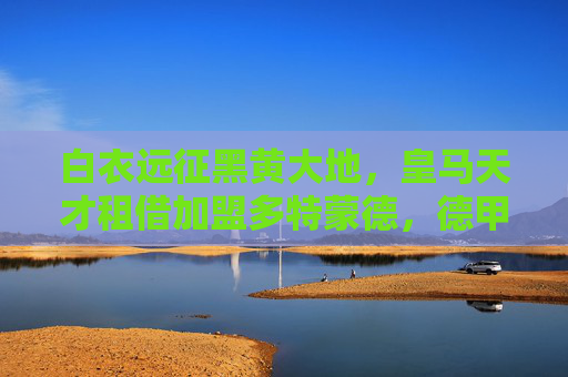 白衣远征黑黄大地，皇马天才租借加盟多特蒙德，德甲赛场将迎银河战舰新火？皇马天才租借多特蒙德，德甲赛场迎银河战舰新火