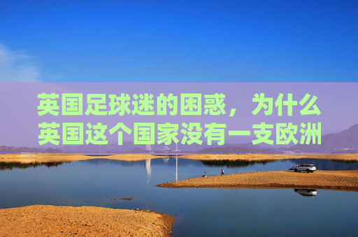 英国足球迷的困惑,为什么英国这个国家没有一支欧洲杯球队?英国为何无缘欧洲杯球队?