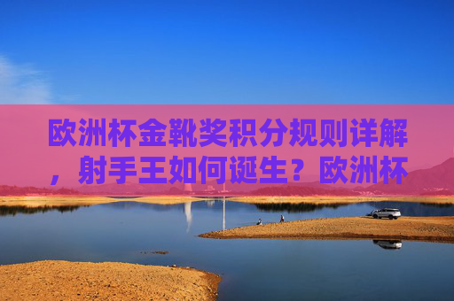 欧洲杯金靴奖积分规则详解，射手王如何诞生？欧洲杯金靴奖积分规则详解，射手王诞生之道
