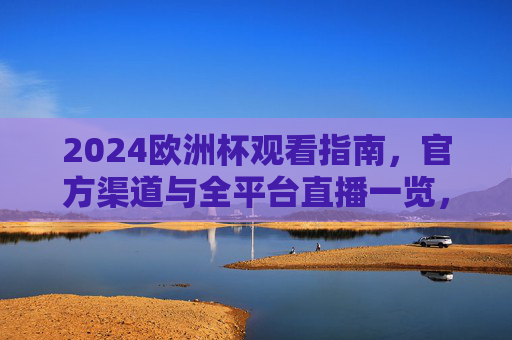 2024欧洲杯观看指南，官方渠道与全平台直播一览，2024欧洲杯观看指南，官方渠道与全平台直播一览