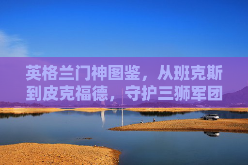 英格兰门神图鉴,从班克斯到皮克福德,守护三狮军团的最后一道防线,英格兰门神图鉴,从班克斯到皮克福德,守护三狮军团的最后一道防线