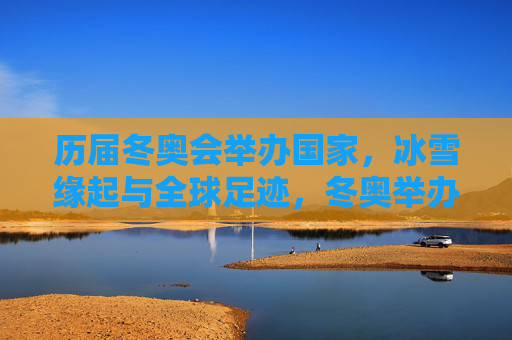 历届冬奥会举办国家,冰雪缘起与全球足迹,冬奥举办国的冰雪缘起与全球足迹