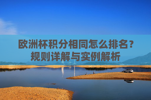 欧洲杯积分相同怎么排名?规则详解与实例解析