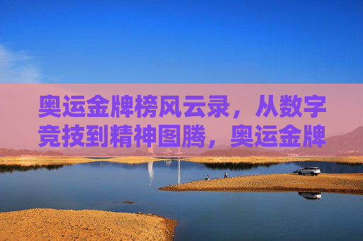 奥运金牌榜风云录,从数字竞技到精神图腾,奥运金牌榜风云录,数字竞技到精神图腾
