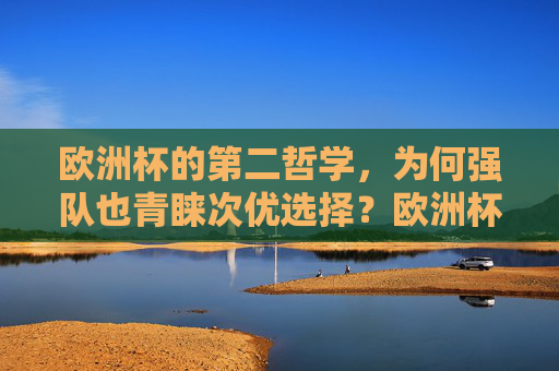 欧洲杯的第二哲学，为何强队也青睐次优选择？欧洲杯第二哲学，强队的次优选择