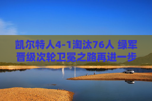 凯尔特人4-1淘汰76人 绿军晋级次轮卫冕之路再进一步,凯尔特人4-1淘汰76人晋级次轮 卫冕之路再进一步