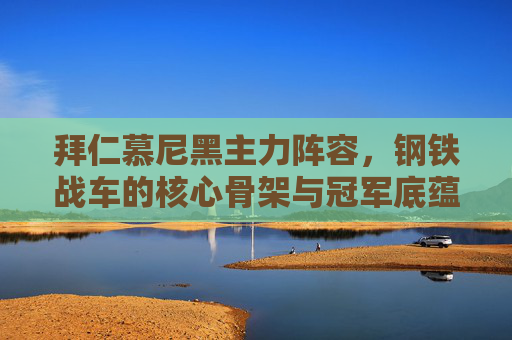 拜仁慕尼黑主力阵容,钢铁战车的核心骨架与冠军底蕴,拜仁钢铁战车,主力阵容的核心骨架与冠军底蕴