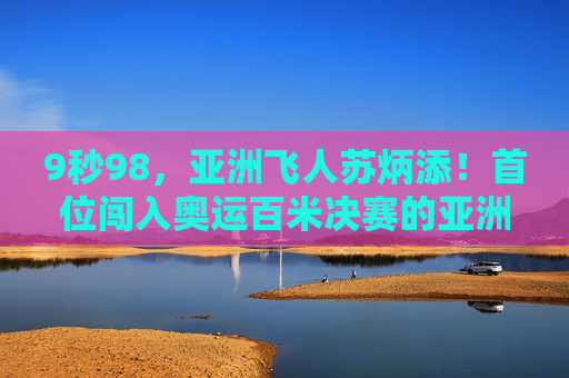 9秒98,亚洲飞人苏炳添!首位闯入奥运百米决赛的亚洲人,改写历史的一刻,苏炳添9秒98!首位闯入奥运百米决赛的亚洲人改写历史