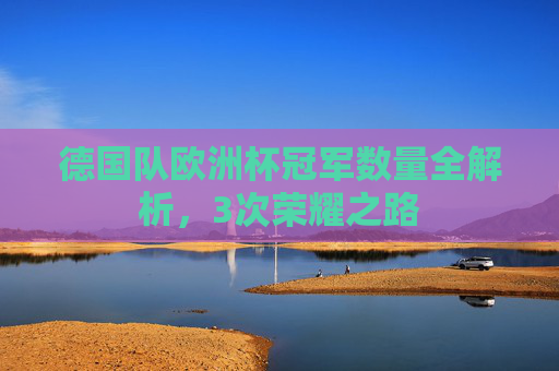德国队欧洲杯冠军数量全解析，3次荣耀之路