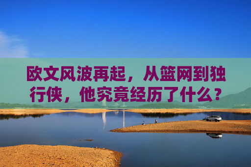欧文风波再起，从篮网到独行侠，他究竟经历了什么？欧文风波再起，从篮网到独行侠，经历了什么？