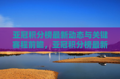 亚冠积分榜最新动态与关键赛程前瞻,亚冠积分榜最新动态与关键赛程前瞻