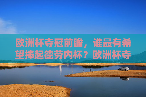 欧洲杯夺冠前瞻，谁最有希望捧起德劳内杯？欧洲杯夺冠前瞻，谁最有希望捧起德劳内杯？