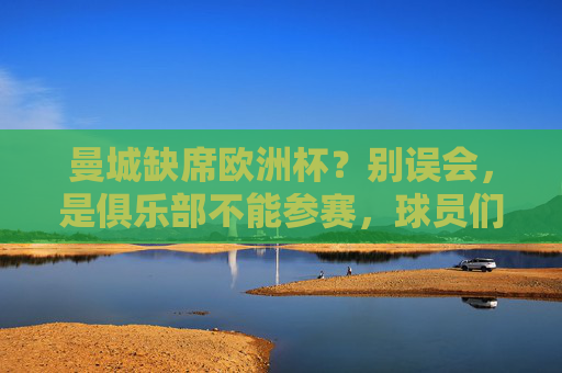 曼城缺席欧洲杯?别误会,是俱乐部不能参赛,球员们正为国家队拼杀!