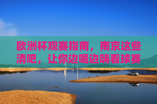 欧洲杯观赛指南，南京这些清吧，让你边喝边嗨看球赛！欧洲杯观赛指南，南京清吧边喝边嗨看球赛！