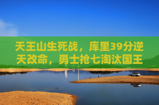 天王山生死战，库里39分逆天改命，勇士抢七淘汰国王晋级次轮，库里39分逆天改命！勇士天王山抢七淘汰国王晋级次轮