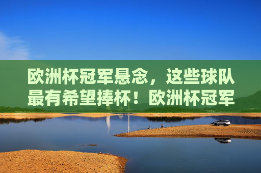 欧洲杯冠军悬念，这些球队最有希望捧杯！欧洲杯冠军悬念，这些球队是最大热门！
