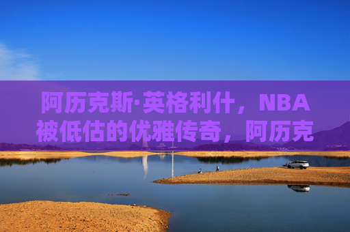 阿历克斯·英格利什，NBA被低估的优雅传奇，阿历克斯·英格利什，NBA被低估的优雅传奇
