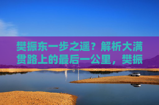 樊振东一步之遥？解析大满贯路上的最后一公里，樊振东一步之遥，大满贯最后一公里