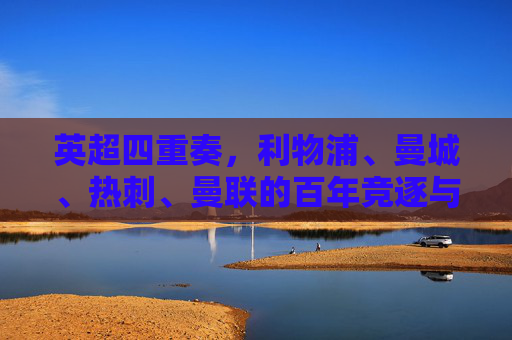 英超四重奏，利物浦、曼城、热刺、曼联的百年竞逐与时代交响，英超四重奏，百年竞逐的时代交响