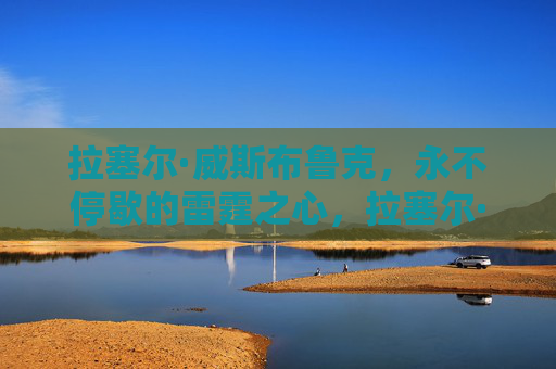 拉塞尔·威斯布鲁克，永不停歇的雷霆之心，拉塞尔·威斯布鲁克，永不停歇的雷霆之心