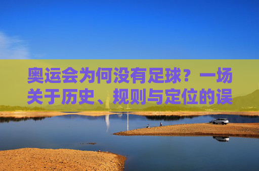 奥运会为何没有足球？一场关于历史、规则与定位的误解，奥运会为何没有足球？历史、规则与定位的误解
