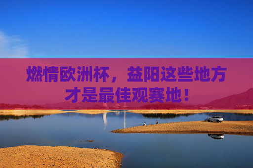 燃情欧洲杯，益阳这些地方才是最佳观赛地！