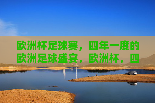 欧洲杯足球赛，四年一度的欧洲足球盛宴，欧洲杯，四年一度的欧洲足球盛宴