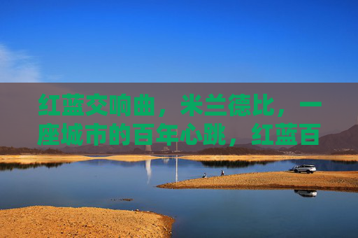 红蓝交响曲，米兰德比，一座城市的百年心跳，红蓝百年心跳，米兰德比交响