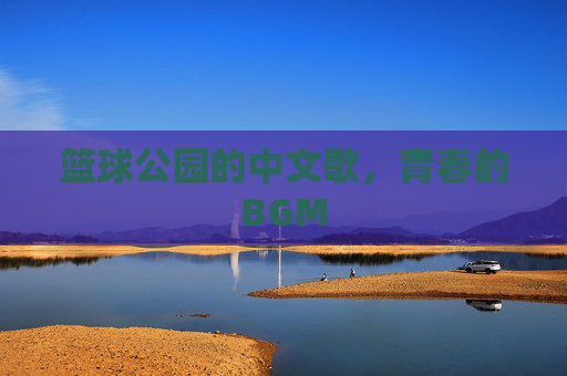 篮球公园的中文歌，青春的BGM