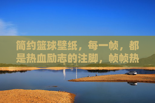 简约篮球壁纸,每一帧,都是热血励志的注脚,帧帧热血,简约篮球壁纸的励志注脚