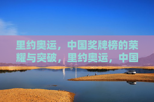 里约奥运，中国奖牌榜的荣耀与突破，里约奥运，中国奖牌榜的荣耀与突破